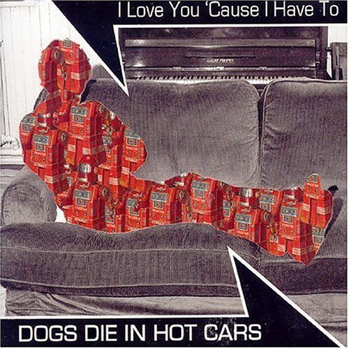 Dogs Die In Hot Cars - I Love You 'Cause I Have To
